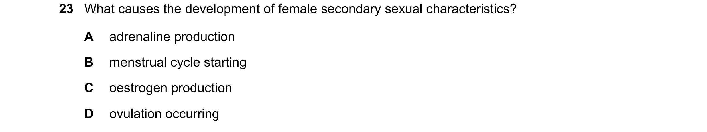 Question 4: What causes the development of female secondary sexual characteristics? A adrenaline production B menstrual cycle starting C oestrogen prod…