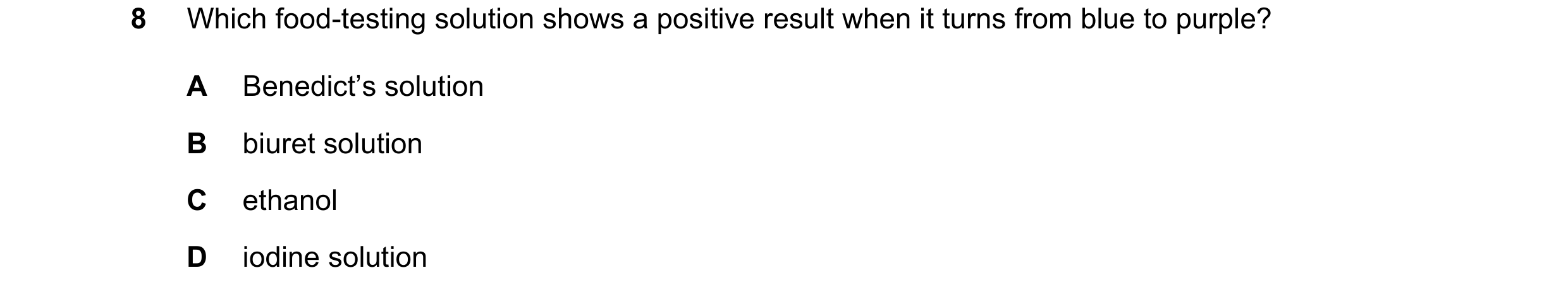 Question 8: Which food-testing solution shows a positive result when it turns from blue to purple? A Benedict’s solution B biuret solution C ethanol D …