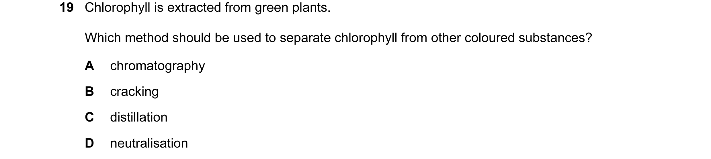 Question 5: Chlorophyll is extracted from green plants. Which method should be used to separate chlorophyll from other coloured substances? A chromatog…