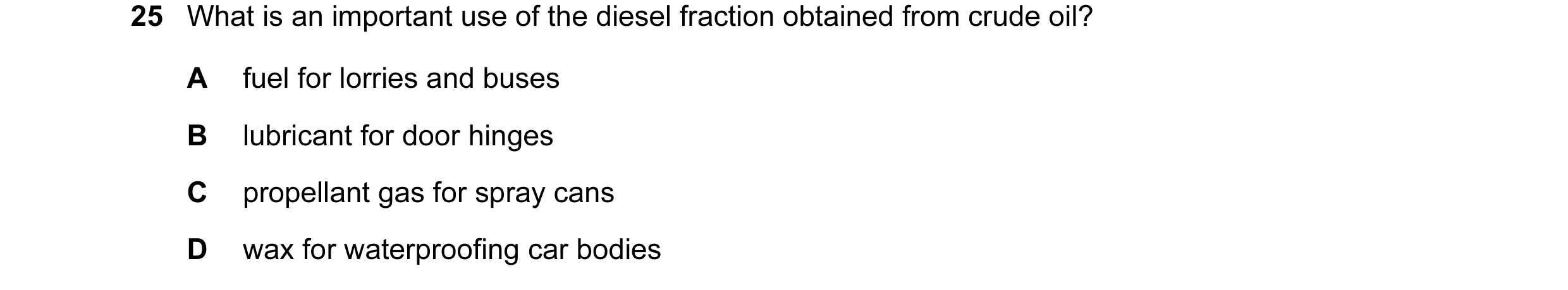 Question 13: What is an important use of the diesel fraction obtained from crude oil? A fuel for lorries and buses B lubricant for door hinges C propell…