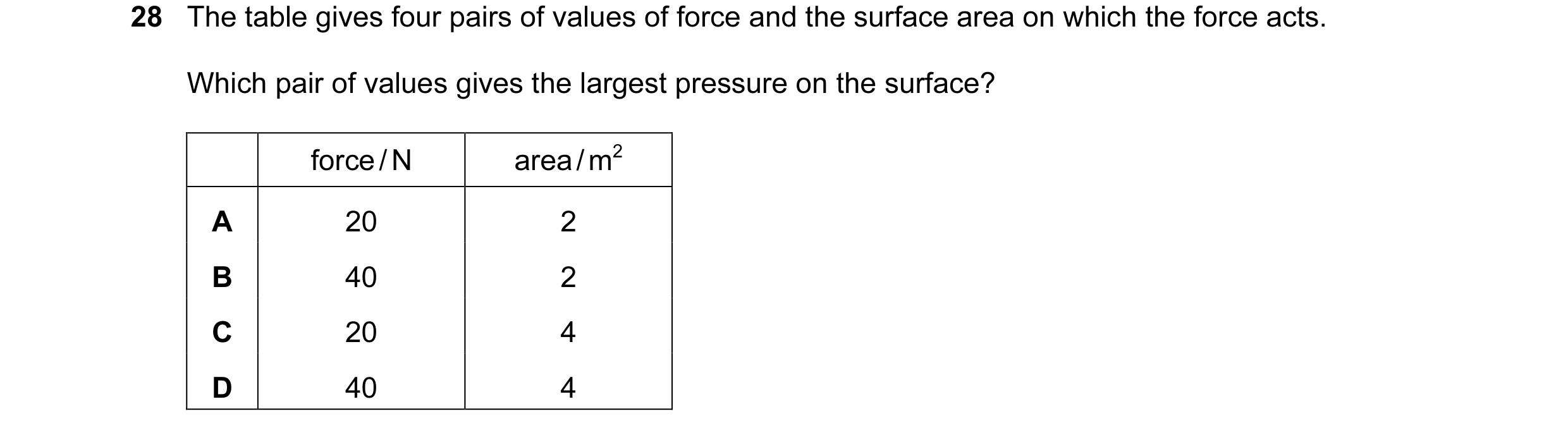 Question 7: The table gives four pairs of values of force and the surface area on which the force acts. Which pair of values gives the largest pressure…