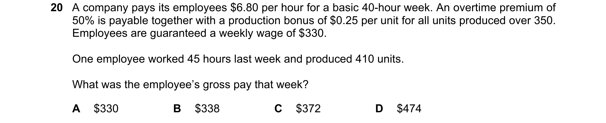 Question 230: A company pays its employees $6.80 per hour for a basic 40-hour week. An overtime premium of 50% is payable together with a production bonu…