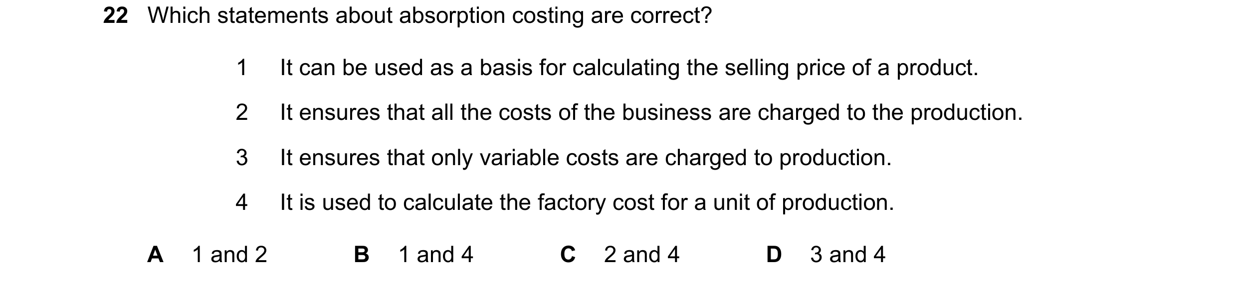 Question 307: Which statements about absorption costing are correct? 1 It can be used as a basis for calculating the selling price of a product. 2 It ens…