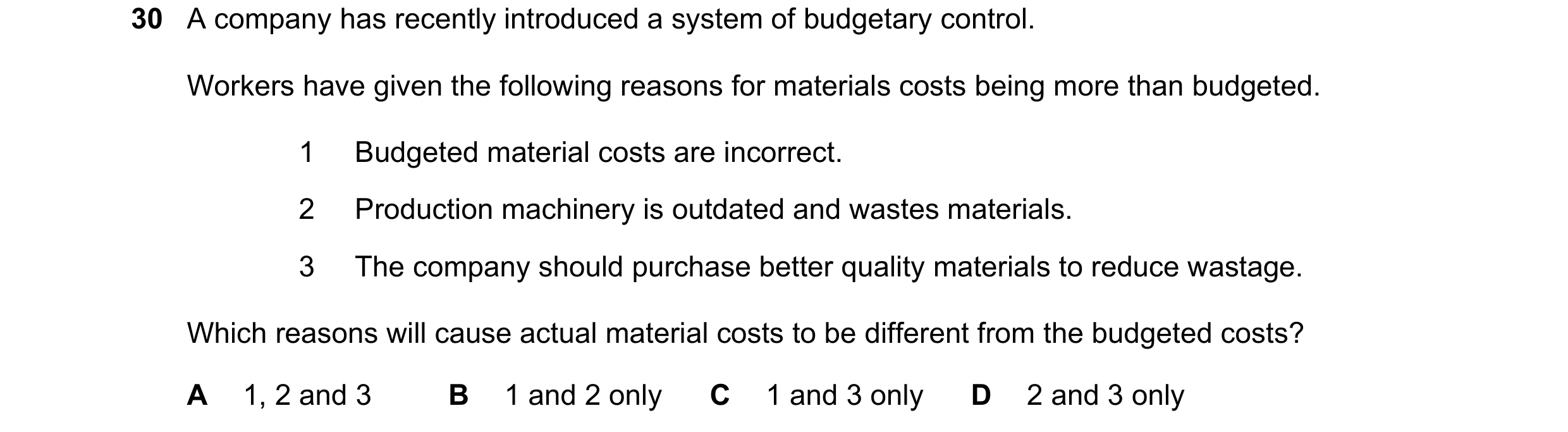Question 25: A company has recently introduced a system of budgetary control. Workers have given the following reasons for materials costs being more th…