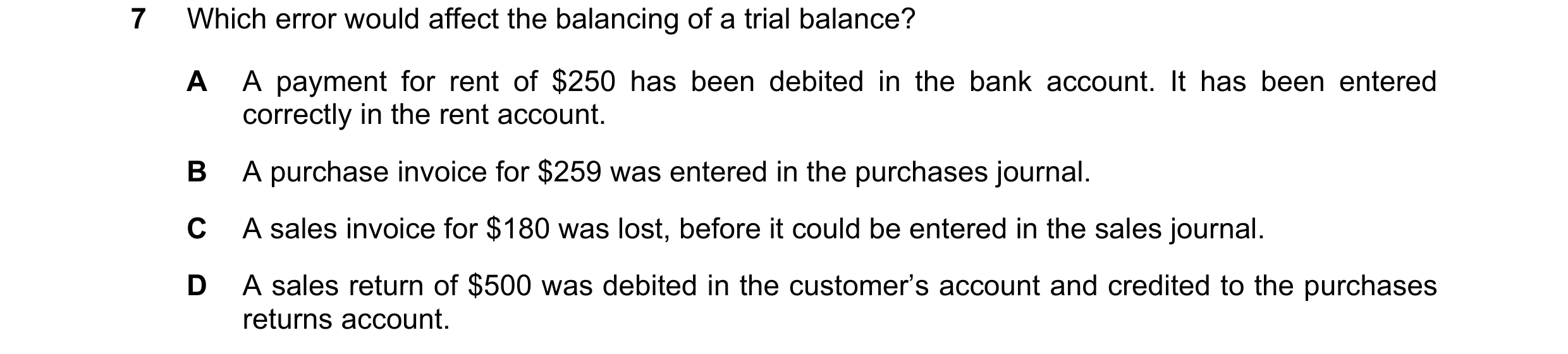 Question 215: Which error would affect the balancing of a trial balance? A A payment for rent of $250 has been debited in the bank account. It has been e…