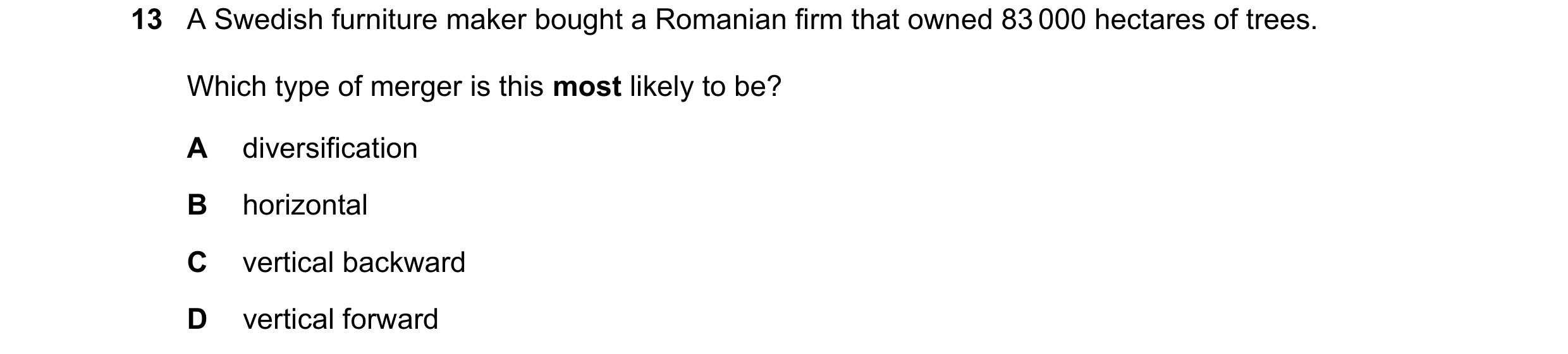 Question 4: A Swedish furniture maker bought a Romanian firm that owned 83 000 hectares of trees. Which type of merger is this most likely to be? A div…