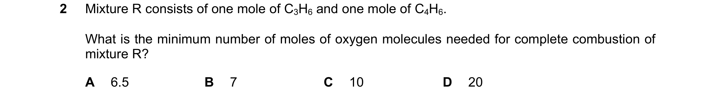 Question 203: Mixture R consists of one mole of C3H6 and one mole of C4H6. What is the minimum number of moles of oxygen molecules needed for complete co…