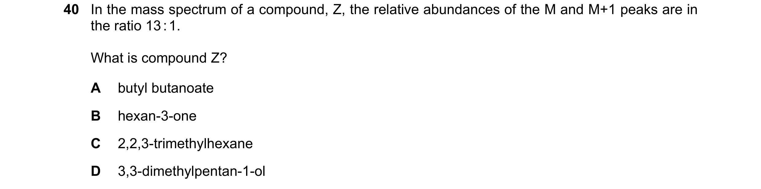 Question 11: In the mass spectrum of a compound, Z, the relative abundances of the M and M+1 peaks are in the ratio 13 : 1. What is compound Z? A butyl …