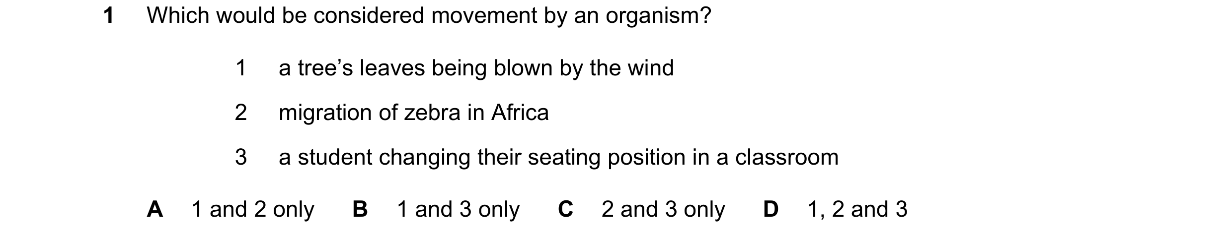 Question 49: Which would be considered movement by an organism? 1 a tree’s leaves being blown by the wind 2 migration of zebra in Africa 3 a student cha…