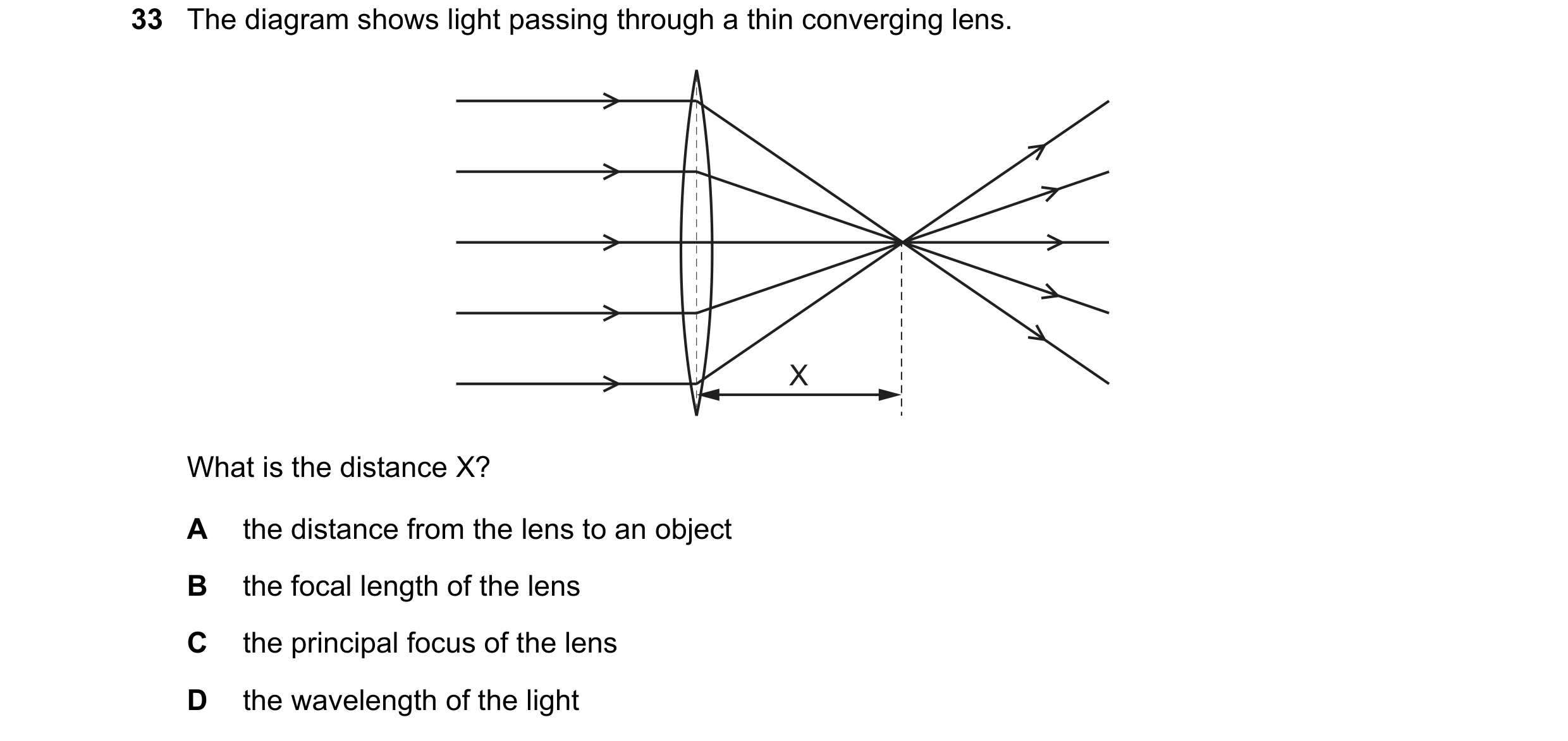 Question 63: The diagram shows light passing through a thin converging lens. X What is the distance X? A the distance from the lens to an object B the f…