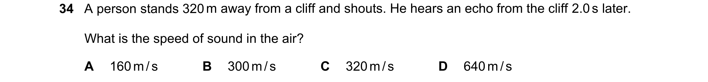 Question 51: A person stands 320 m away from a cliff and shouts. He hears an echo from the cliff 2.0 s later. What is the speed of sound in the air? A 1…