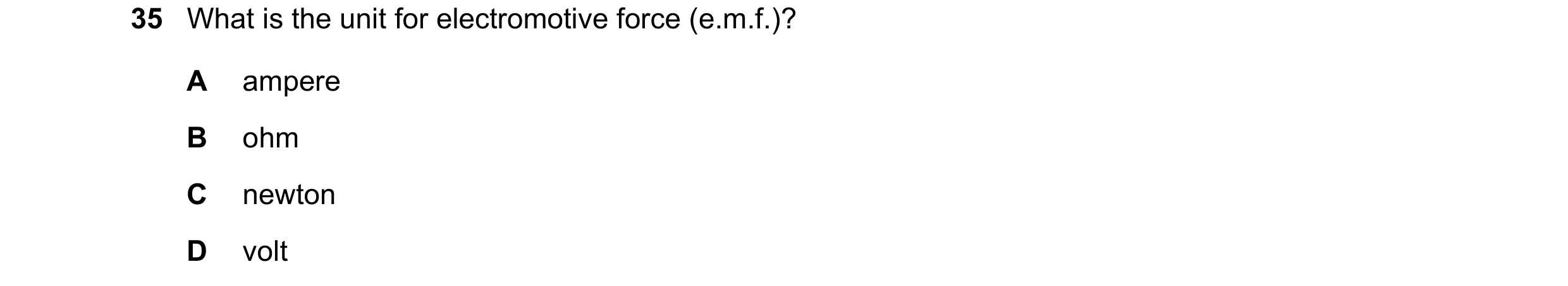 Question 52: What is the unit for electromotive force (e.m.f.)? A ampere B ohm C newton D volt