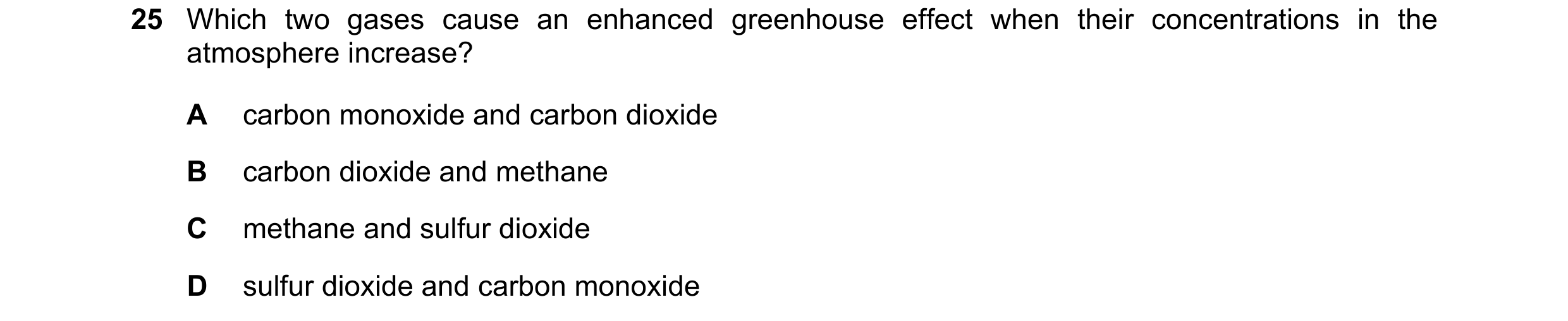 Question 21: Which two gases cause an enhanced greenhouse effect when their concentrations in the atmosphere increase? A carbon monoxide and carbon diox…