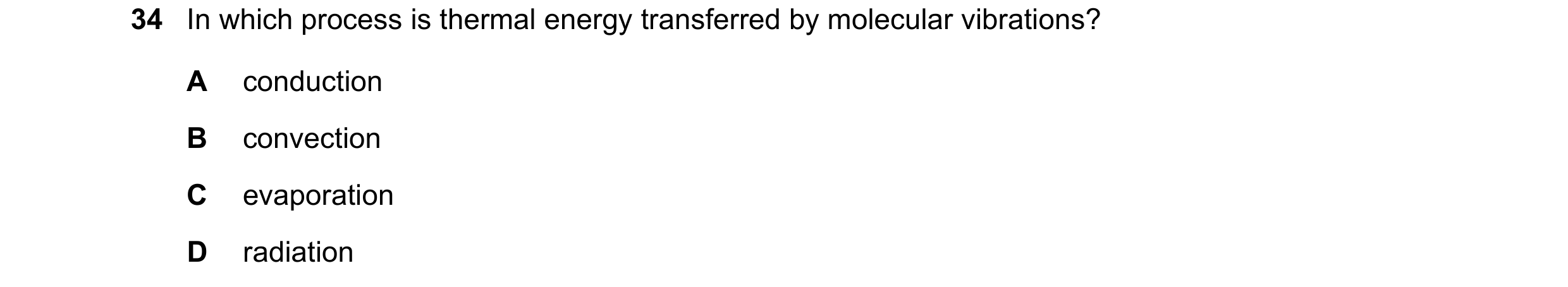 Question 24: In which process is thermal energy transferred by molecular vibrations? A conduction B convection C evaporation D radiation
