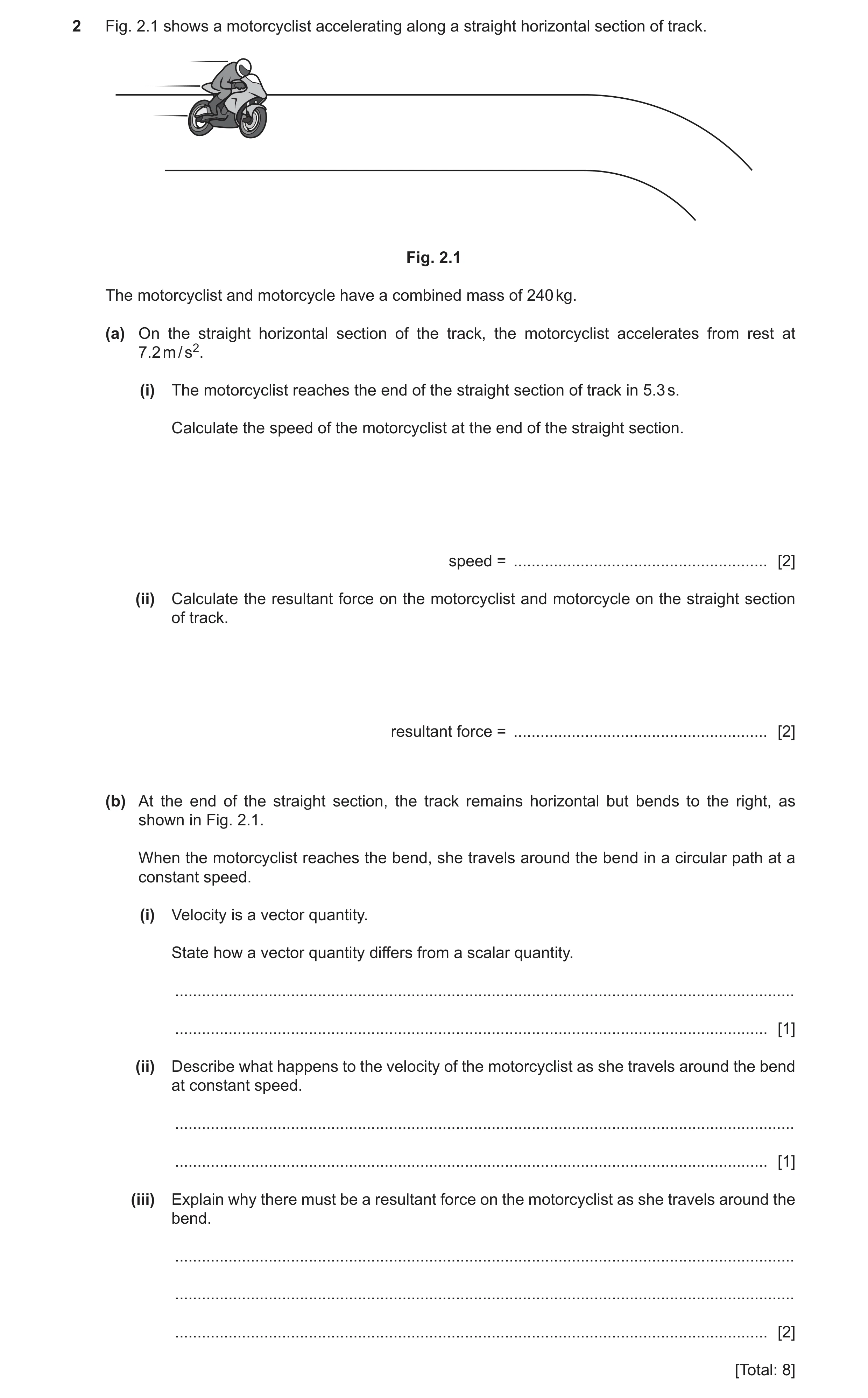 Question 44: Fig. 2.1 shows a motorcyclist accelerating along a straight horizontal section of track. Fig. 2.1 The motorcyclist and motorcycle have a co…