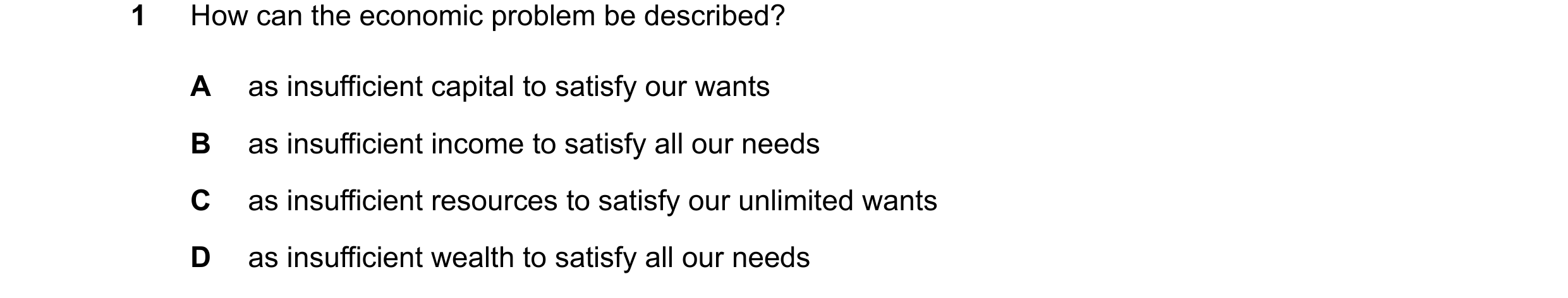 Question 64: How can the economic problem be described? A as insufficient capital to satisfy our wants B as insufficient income to satisfy all our needs…