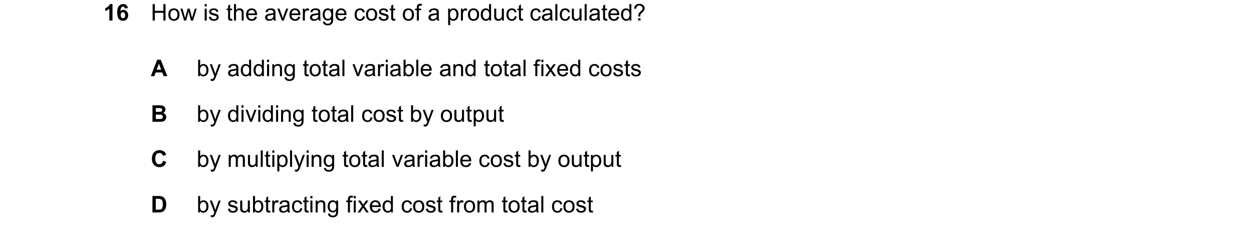 Question 242: How is the average cost of a product calculated? A by adding total variable and total fixed costs B by dividing total cost by output C by m…