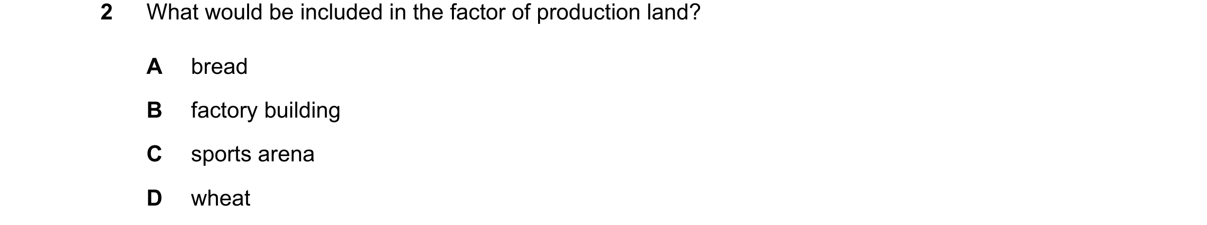 Question 94: What would be included in the factor of production land? A bread B factory building C sports arena D wheat
