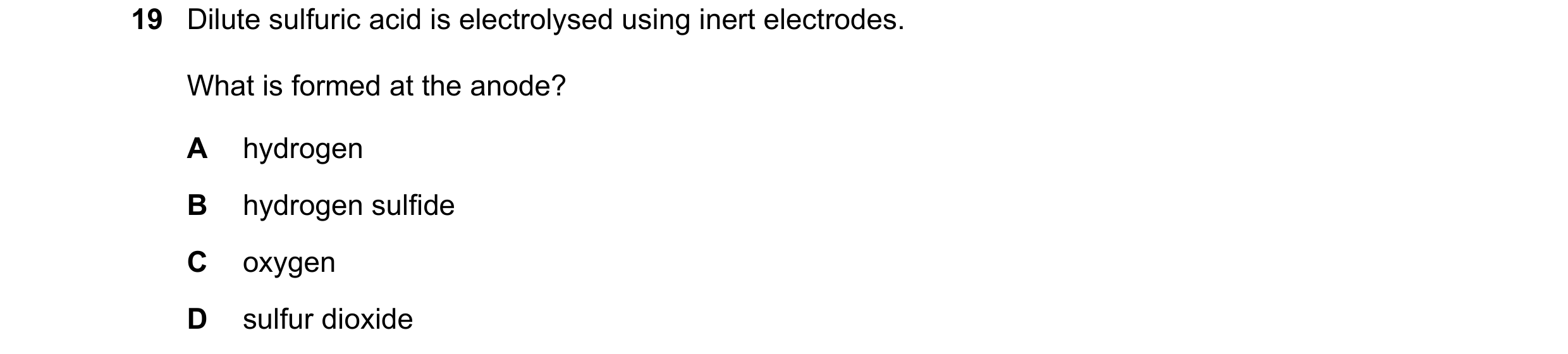 Question 75: Dilute sulfuric acid is electrolysed using inert electrodes. What is formed at the anode? A hydrogen B hydrogen sulfide C oxygen D sulfur d…