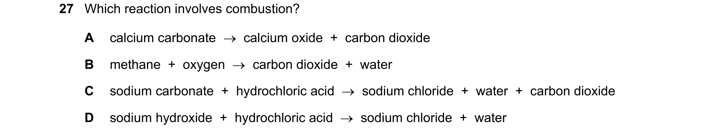 Question 28: Which reaction involves combustion? A calcium carbonate → calcium oxide + carbon dioxide B methane + oxygen → carbon dioxide + wa…