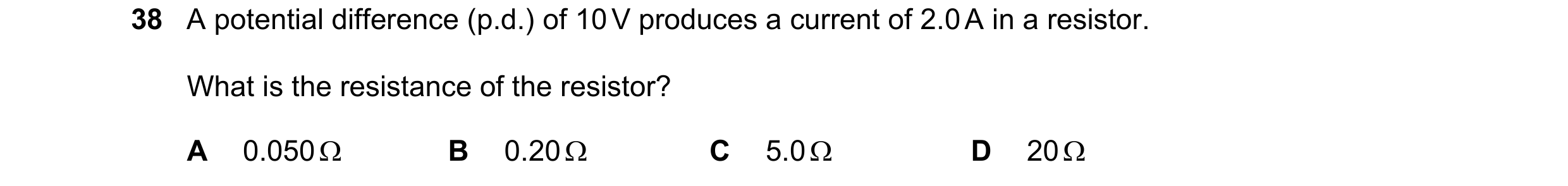 Question 87: A potential difference (p.d.) of 10 V produces a current of 2.0 A in a resistor. What is the resistance of the resistor? A 0.050 Ω B 0.20 Ω…
