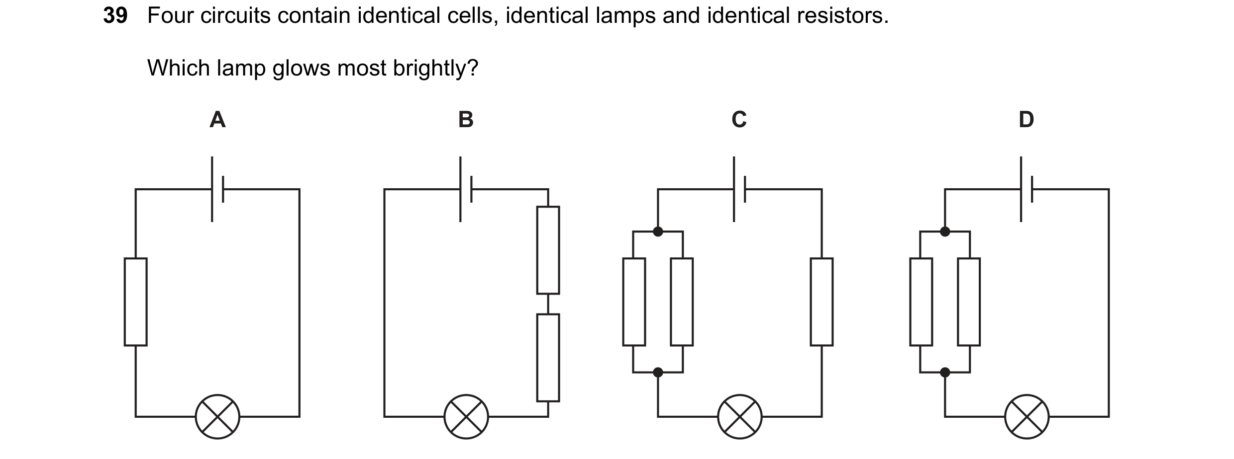 Question 128: Four circuits contain identical cells, identical lamps and identical resistors. Which lamp glows most brightly? A B C D