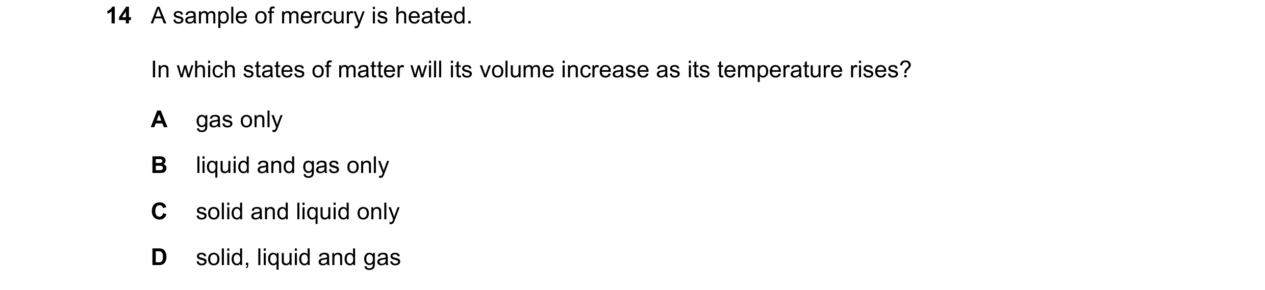 Question 172: A sample of mercury is heated. In which states of matter will its volume increase as its temperature rises? A gas only B liquid and gas onl…