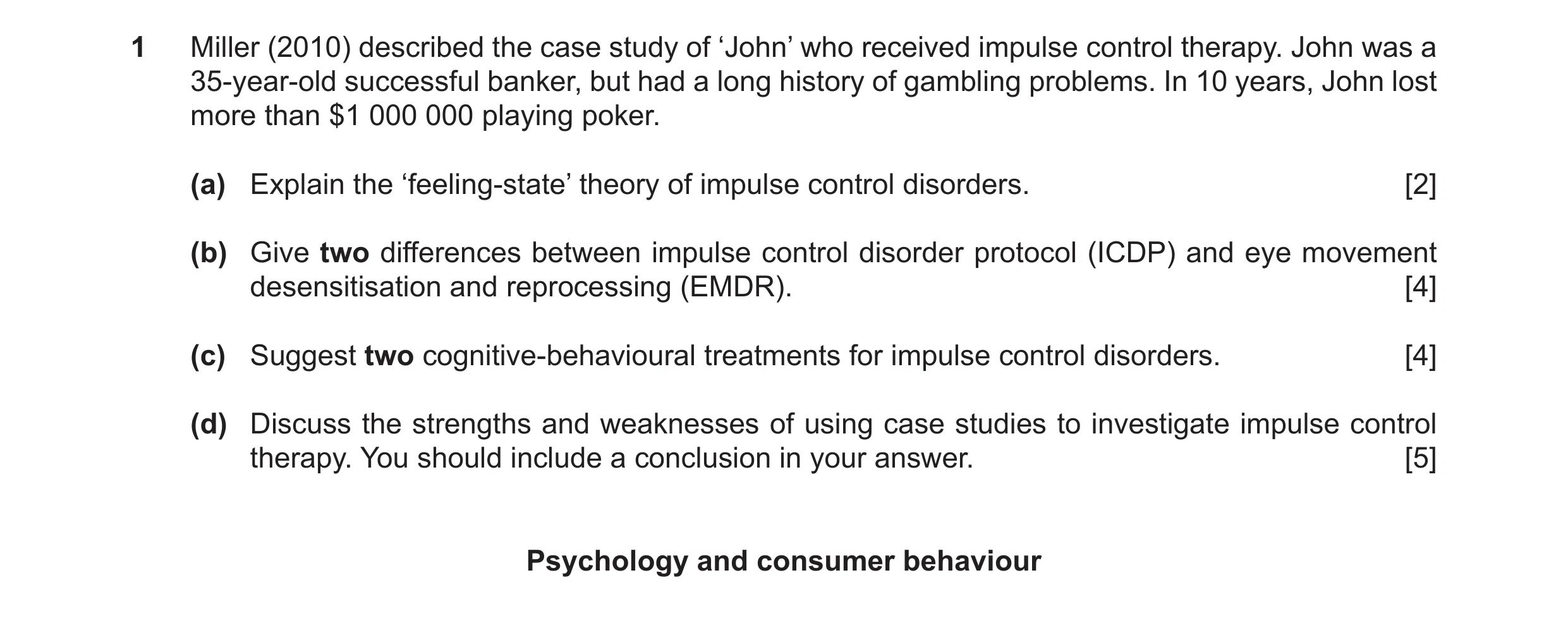 Question 8: Miller (2010) described the case study of ‘John’ who received impulse control therapy. John was a 35-year-old successful banker, but had a …