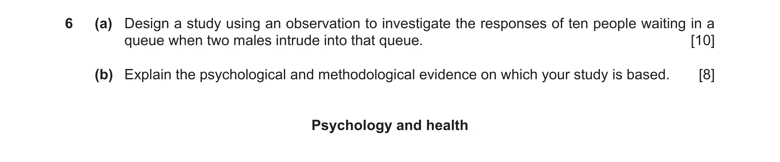 Question 8: (a) Design a study using an observation to investigate the responses of ten people waiting in a queue when two males intrude into that queu…