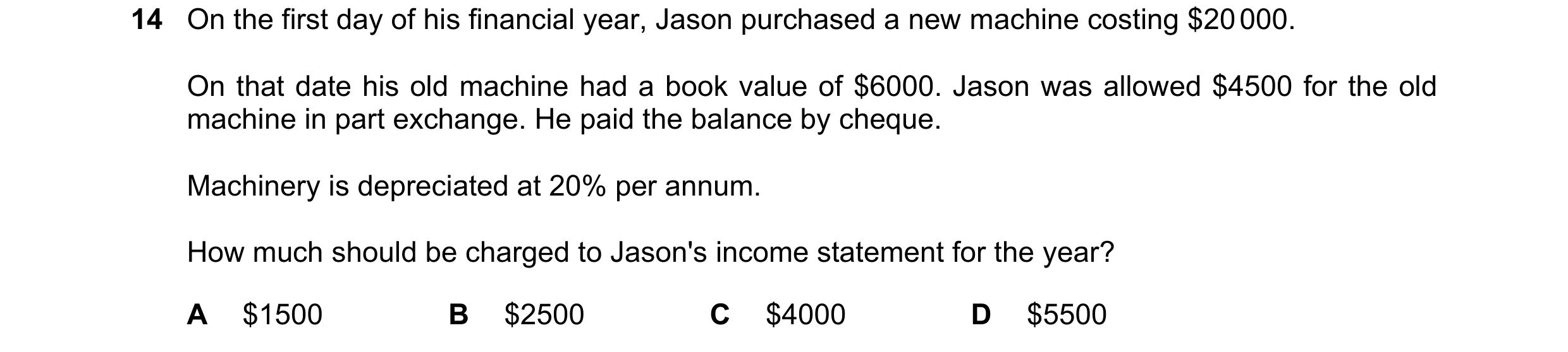 Question 19: On the first day of his financial year, Jason purchased a new machine costing $20 000. On that date his old machine had a book value of $60…