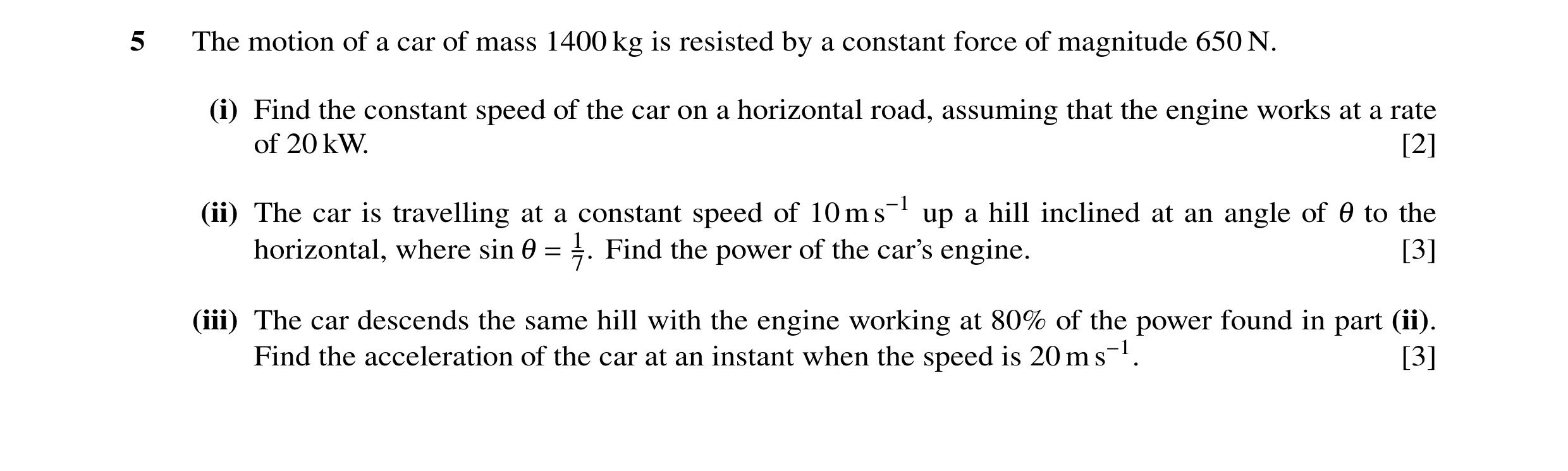 Question 78: The motion of a car of mass 1400 kg is resisted by a constant force of magnitude 650 N. (i) Find the constant speed of the car on a horizon…
