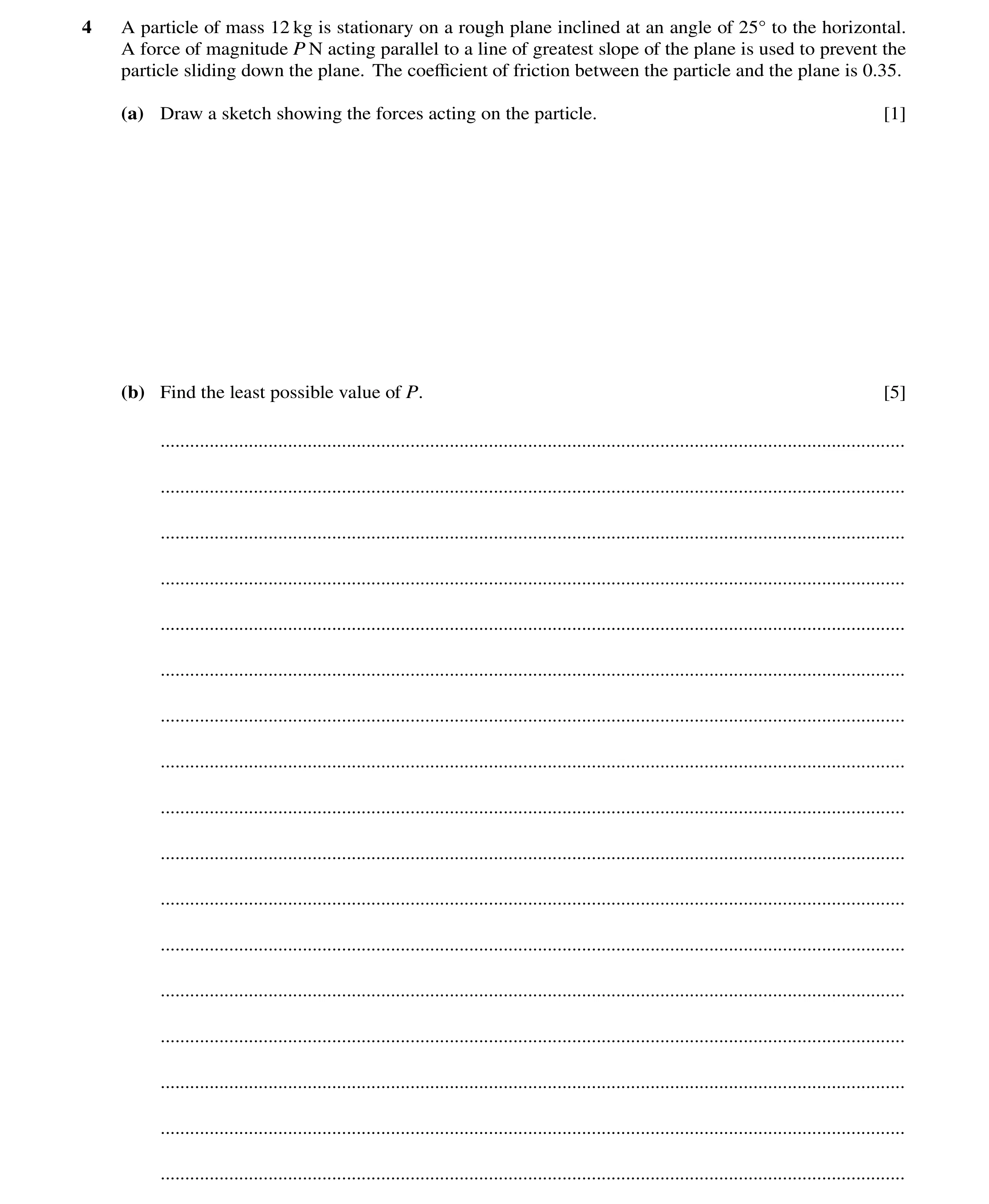 Question 159: A particle of mass 12 kg is stationary on a rough plane inclined at an angle of 25Å to the horizontal. A force of magnitude P N acting para…