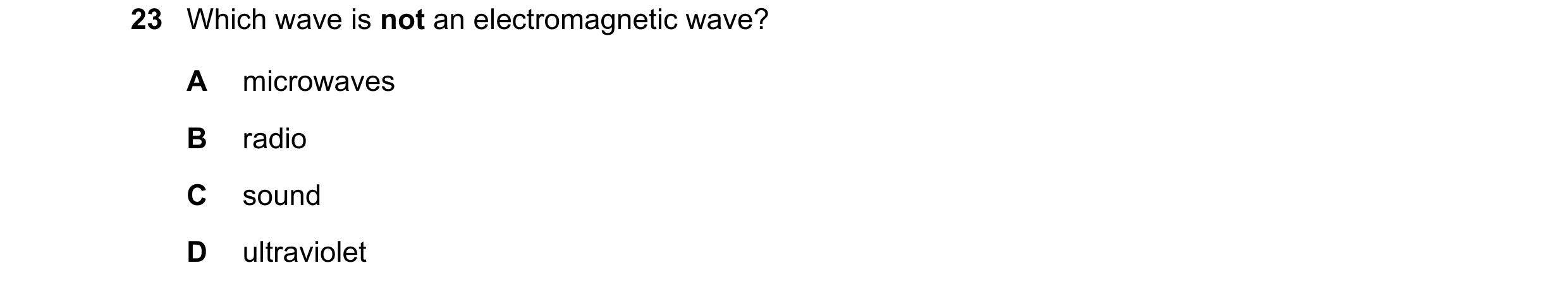 Question 112: Which wave is not an electromagnetic wave? A microwaves B radio C sound D ultraviolet