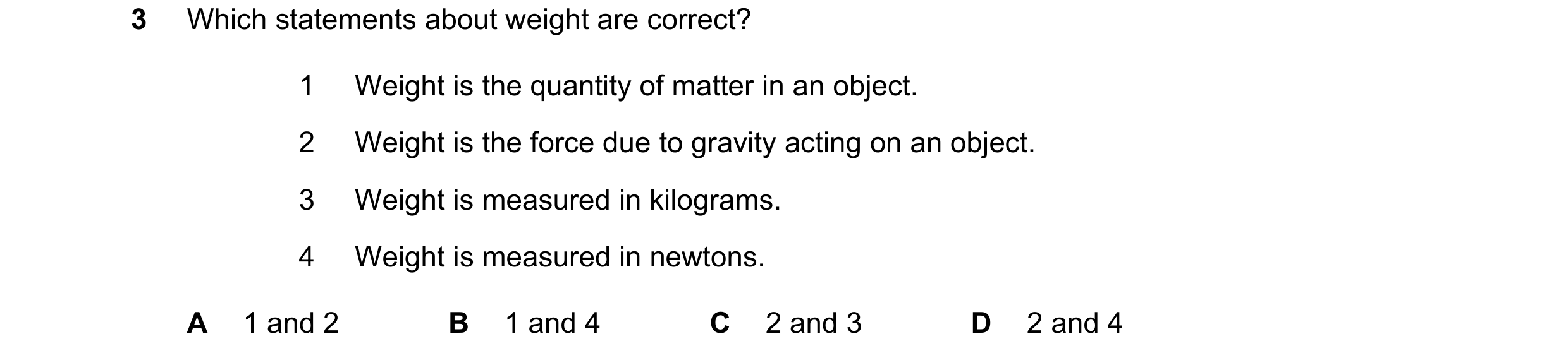Question 155: Which statements about weight are correct? 1 Weight is the quantity of matter in an object. 2 Weight is the force due to gravity acting on …
