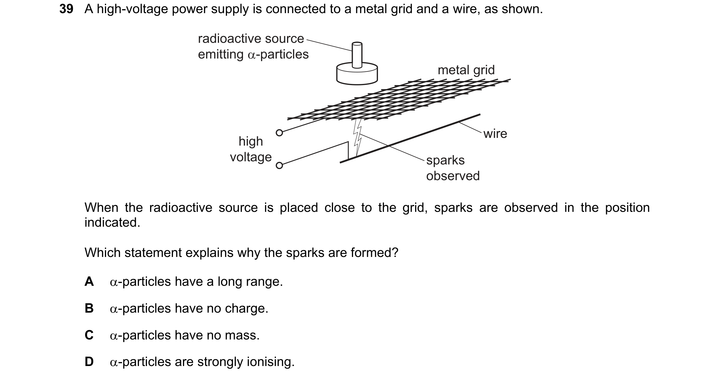 Question 176: A high-voltage power supply is connected to a metal grid and a wire, as shown.
radioactive source
emitting a-particles
metal grid
high
vol…