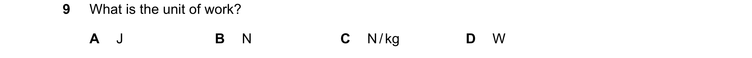 Question 223: What is the unit of work? A J B N C N / kg D W