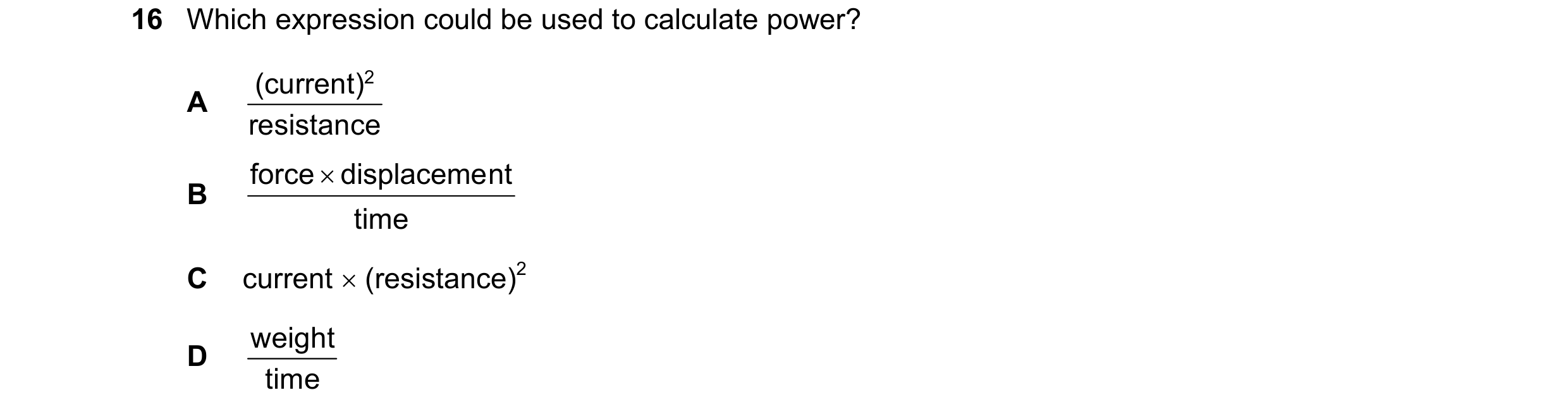Question 150: Which expression could be used to calculate power? (current) 2 A resistance force  displaceme nt B time C current  (resistance)2 weight D…