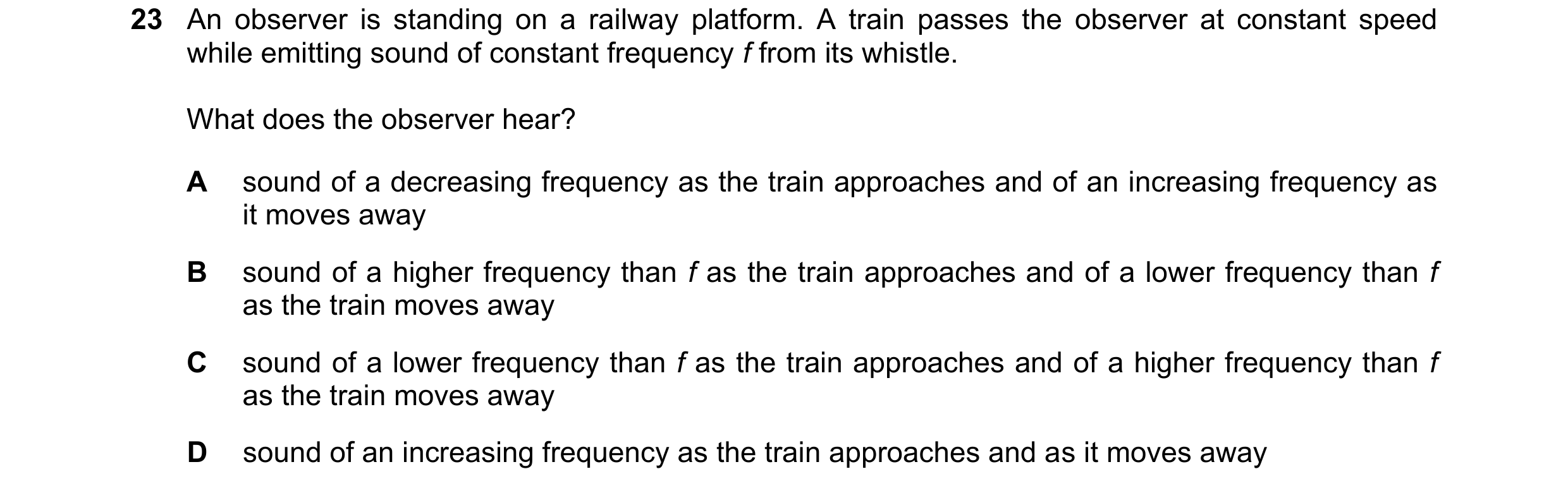 Question 47: An observer is standing on a railway platform. A train passes the observer at constant speed while emitting sound of constant frequency f f…