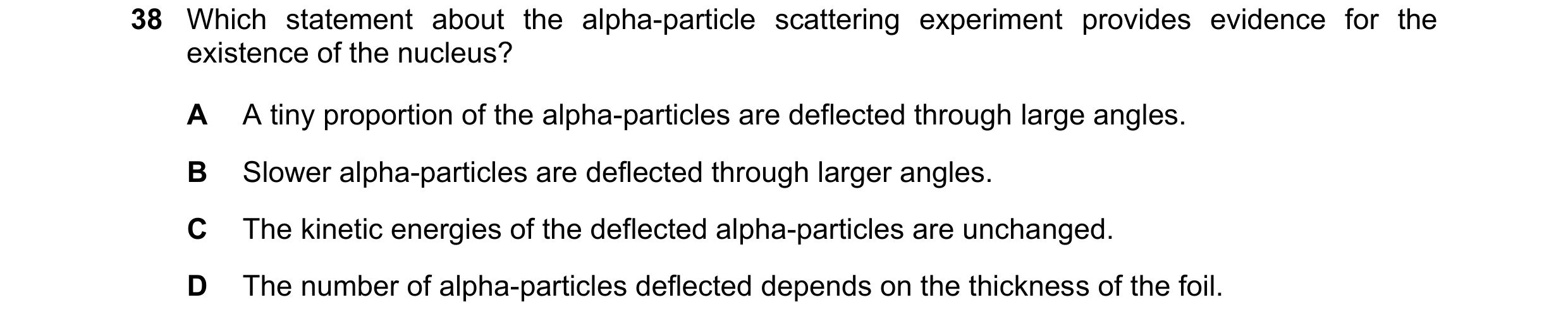 Question 114: Which statement about the alpha-particle scattering experiment provides evidence for the existence of the nucleus? A A tiny proportion of t…