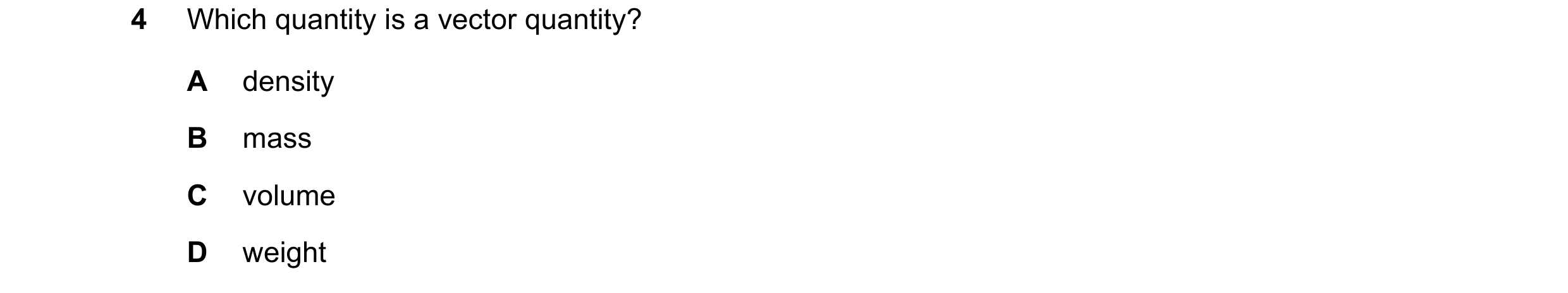 Question 110: Which quantity is a vector quantity? A density B mass C volume D weight