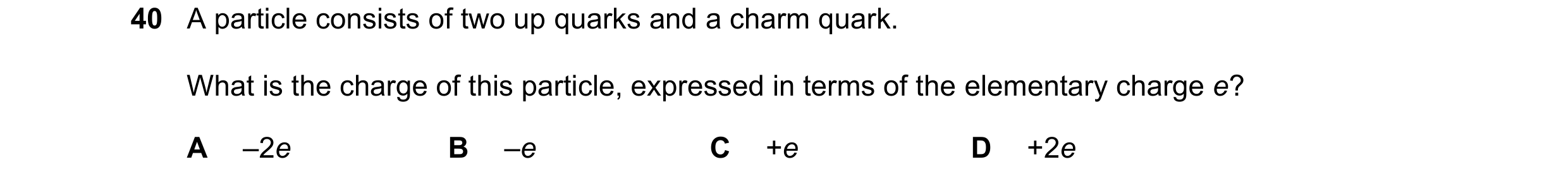 Question 52: A particle consists of two up quarks and a charm quark. What is the charge of this particle, expressed in terms of the elementary charge e?…