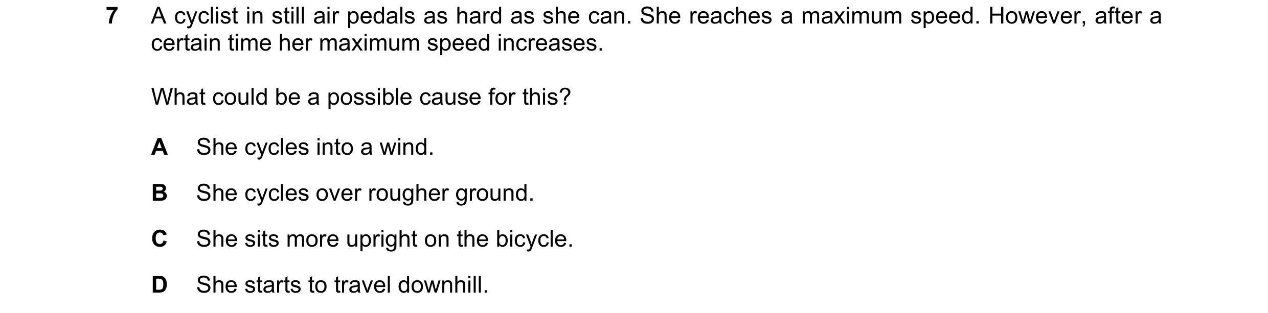 Question 30: A cyclist in still air pedals as hard as she can. She reaches a maximum speed. However, after a certain time her maximum speed increases. W…