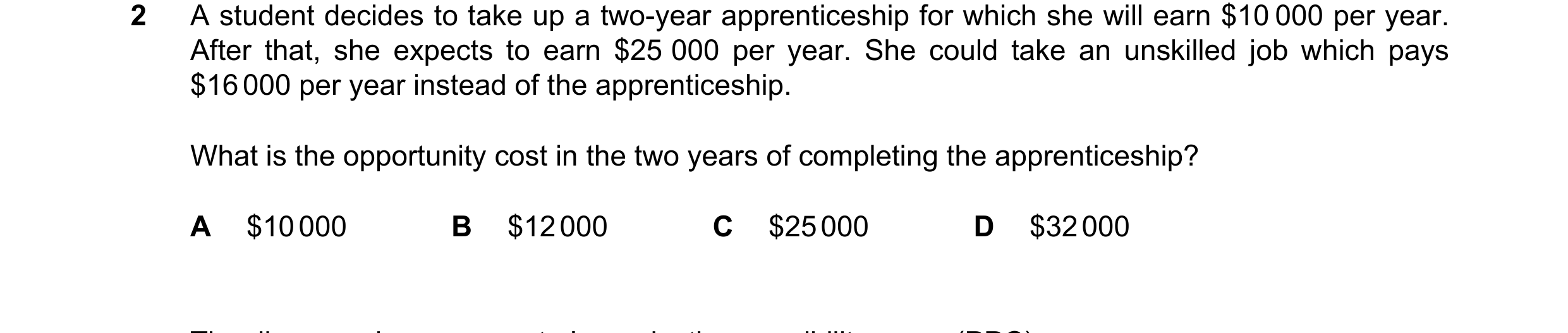 Question 101: A student decides to take up a two-year apprenticeship for which she will earn $10 000 per year. After that, she expects to earn $25 000 pe…