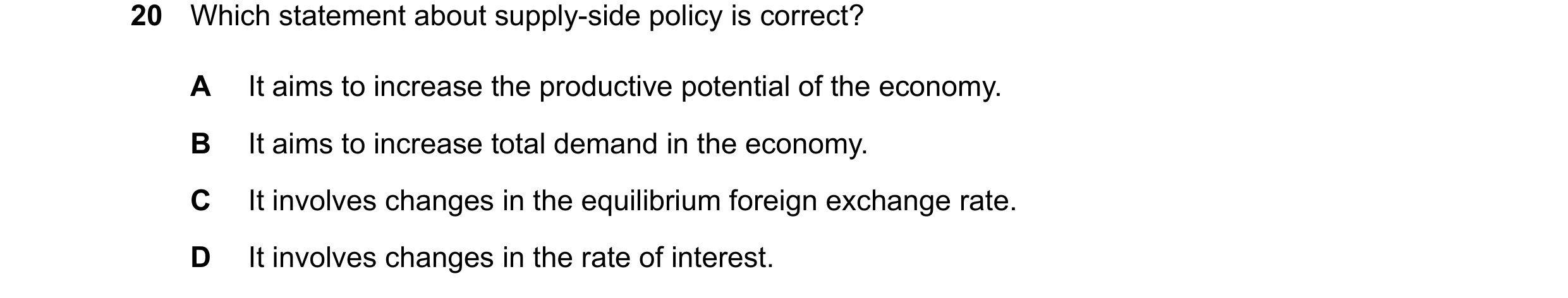 Question 55: Which statement about supply-side policy is correct? A It aims to increase the productive potential of the economy. B It aims to increase t…
