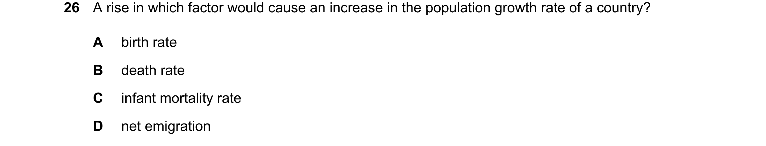 Question 119: A rise in which factor would cause an increase in the population growth rate of a country? A birth rate B death rate C infant mortality rat…
