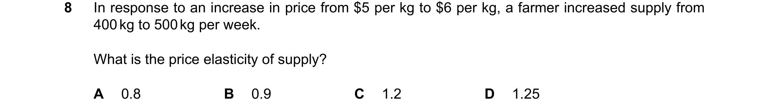 Question 33: In response to an increase in price from $5 per kg to $6 per kg, a farmer increased supply from 400 kg to 500 kg per week. What is the pric…