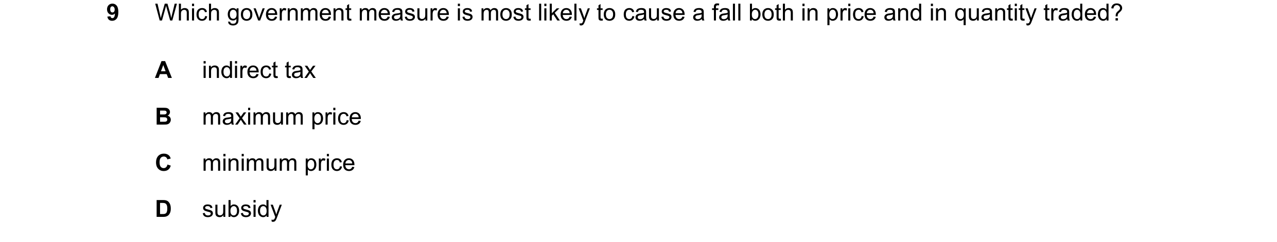 Question 83: Which government measure is most likely to cause a fall both in price and in quantity traded? A indirect tax B maximum price C minimum pric…