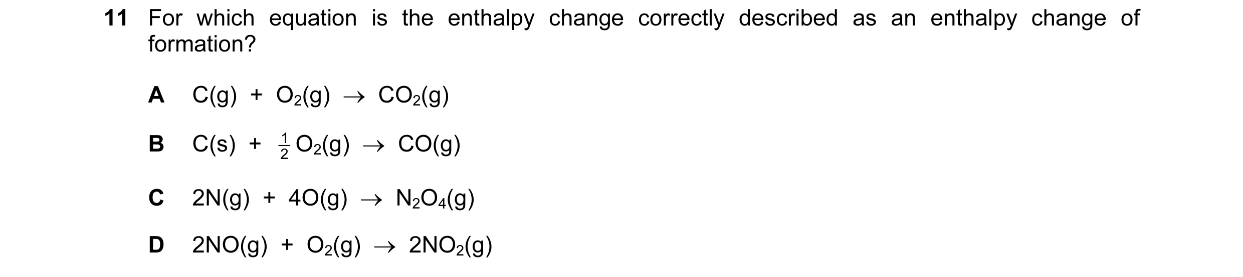 Question 78: For which equation is the enthalpy change correctly described as an enthalpy change of formation? A C(g)  +  O2(g)  →  CO2(g) B C(s)  +  2 …