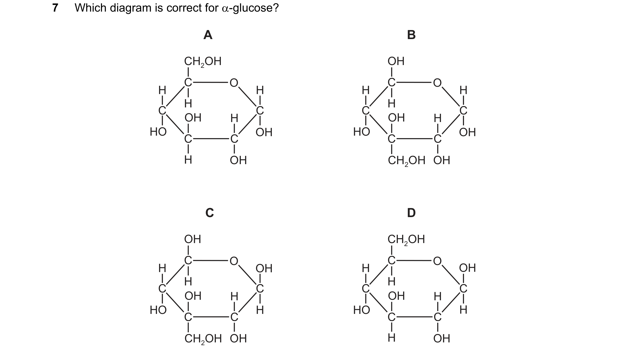 Question 298: Which diagram is correct for α-glucose? A B CH2OH OH C O C O H H H H H H C C C C OH H OH H HO OH HO OH C C C C H OH CH2OH OH C D OH CH2OH C…