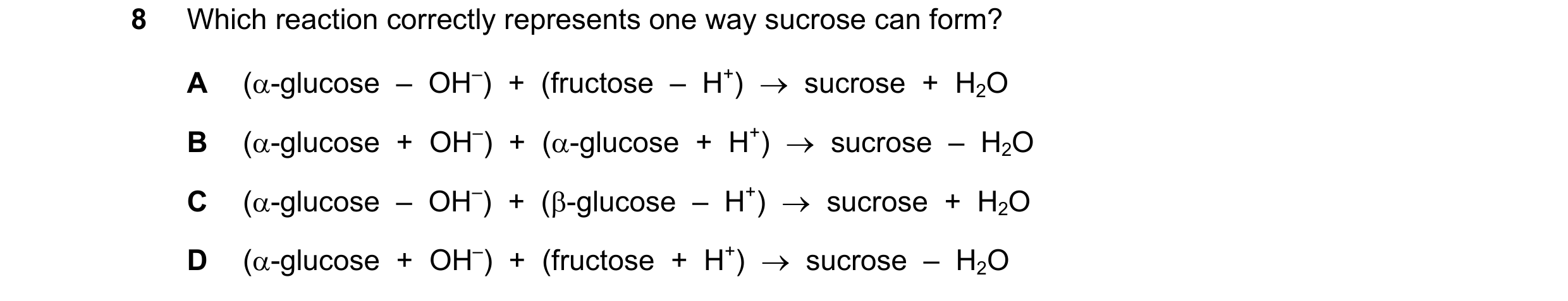 Question 299: Which reaction correctly represents one way sucrose can form? A (α-glucose  –  OH–)  +  (fructose  –  H+)  →  sucrose  +  H2O B (α-glucose …